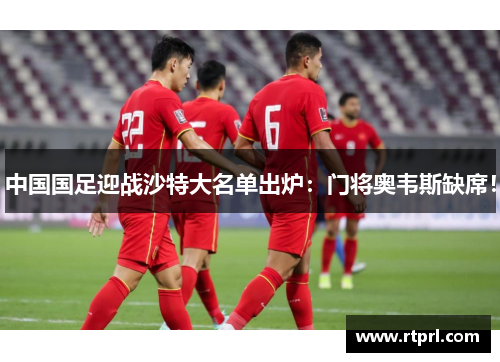 中国国足迎战沙特大名单出炉：门将奥韦斯缺席！