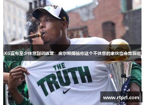KG宣布至少休息到训练营：皮尔斯揶揄你这个不休息的家伙也会放假啦