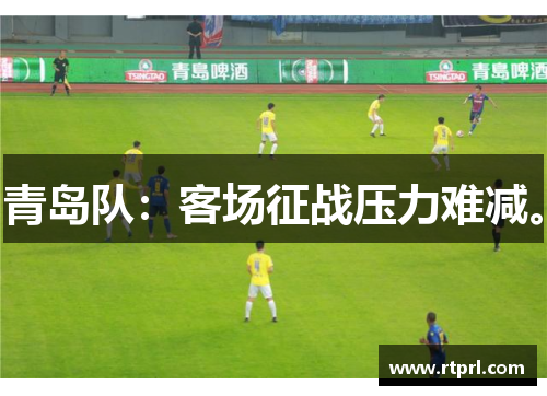 青岛队：客场征战压力难减。